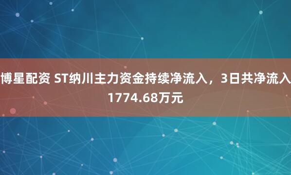 博星配资 ST纳川主力资金持续净流入，3日共净流入1774.68万元