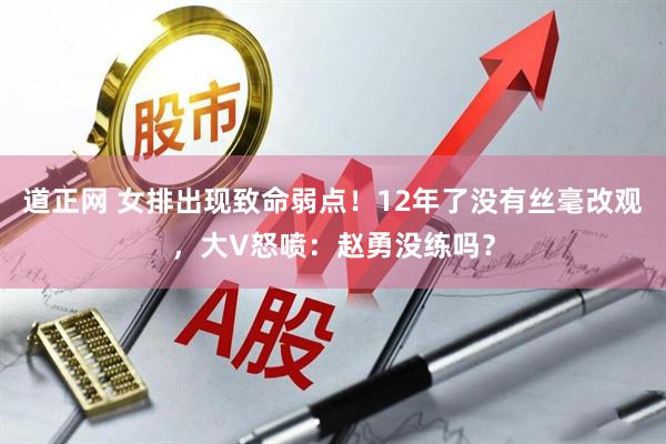 道正网 女排出现致命弱点！12年了没有丝毫改观，大V怒喷：赵勇没练吗？