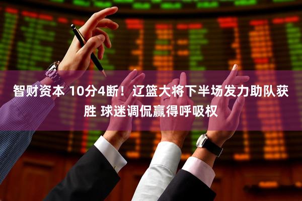 智财资本 10分4断！辽篮大将下半场发力助队获胜 球迷调侃赢得呼吸权