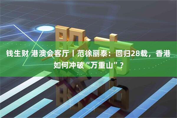 钱生财 港澳会客厅丨范徐丽泰：回归28载，香港如何冲破“万重山”？