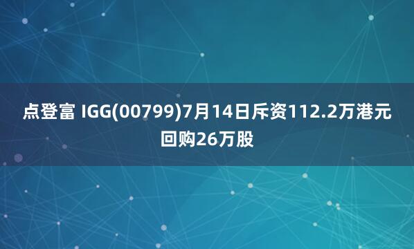 点登富 IGG(00799)7月14日斥资112.2万港元回购26万股