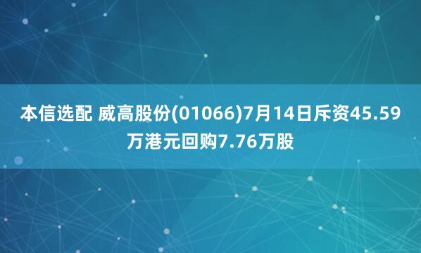 本信选配 威高股份(01066)7月14日斥资45.59万港元回购7.76万股