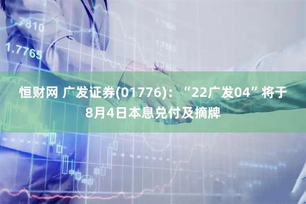 恒财网 广发证券(01776)：“22广发04”将于8月4日本息兑付及摘牌