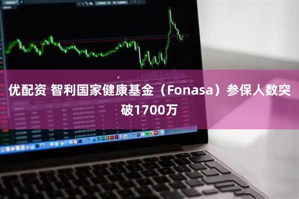 优配资 智利国家健康基金（Fonasa）参保人数突破1700万