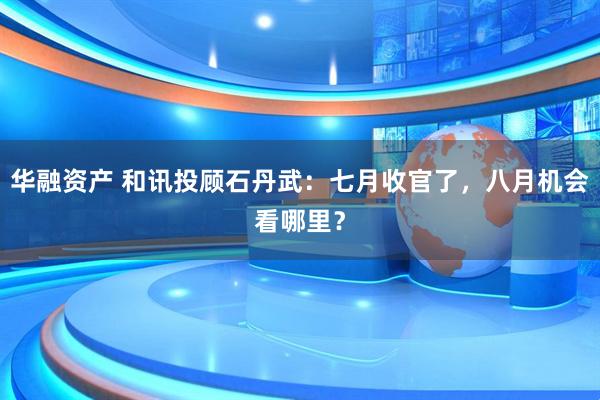 华融资产 和讯投顾石丹武：七月收官了，八月机会看哪里？