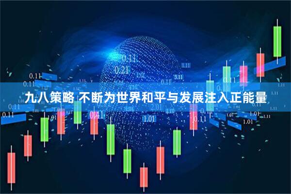 九八策略 不断为世界和平与发展注入正能量