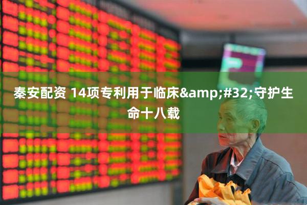 秦安配资 14项专利用于临床&#32;守护生命十八载