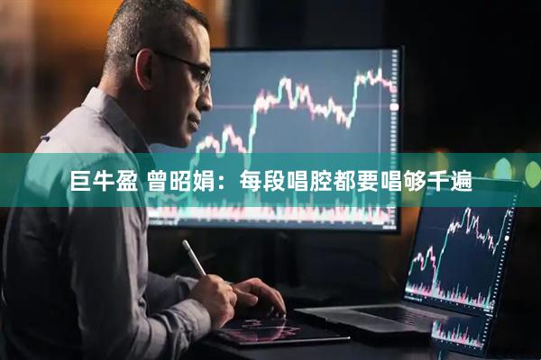 巨牛盈 曾昭娟：每段唱腔都要唱够千遍