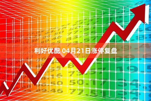 利好优配 04月21日涨停复盘