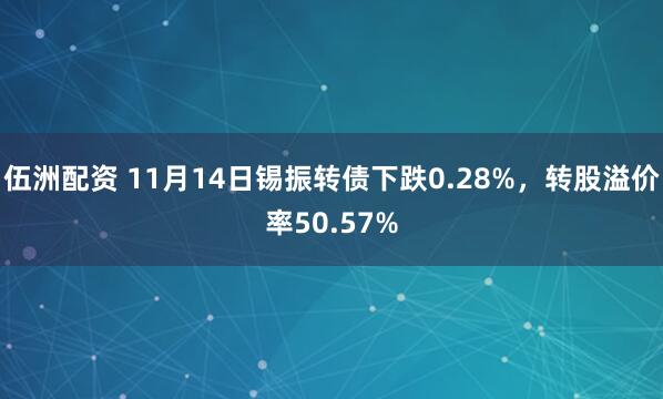 伍洲配资 11月14日锡振转债下跌0.28%,转股溢价率50.57%