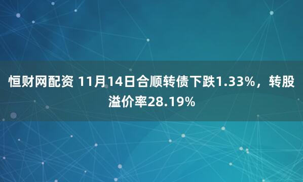 恒财网配资 11月14日合顺转债下跌1.33%,转股溢价率28.19%