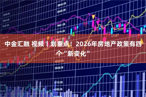 中金汇融 视频丨划重点!2026年房地产政策有四个“新变化”