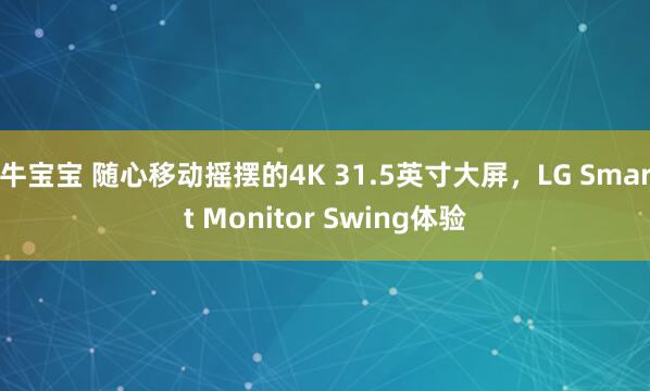 牛宝宝 随心移动摇摆的4K 31.5英寸大屏,LG Smart Monitor Swing体验