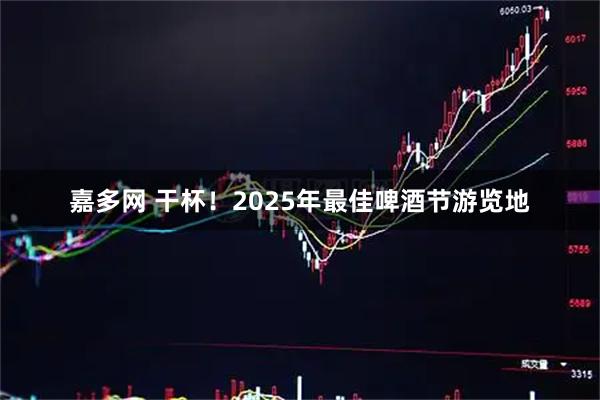 嘉多网 干杯！2025年最佳啤酒节游览地