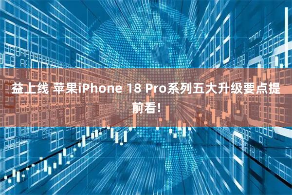 益上线 苹果iPhone 18 Pro系列五大升级要点提前看!