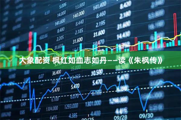 大象配资 枫红如血志如丹——读《朱枫传》