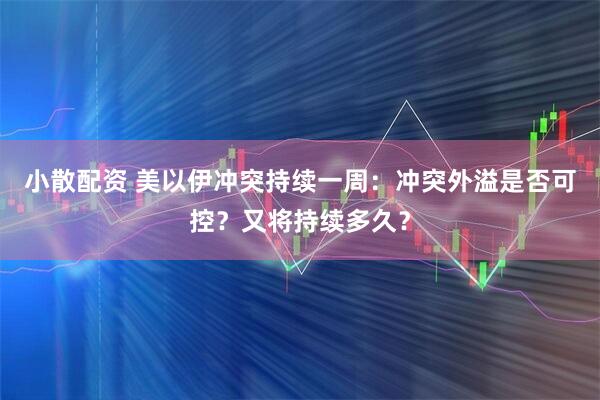 小散配资 美以伊冲突持续一周：冲突外溢是否可控？又将持续多久？