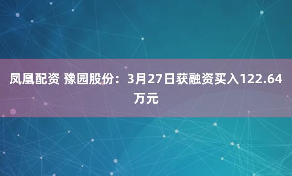 凤凰配资 豫园股份：3月27日获融资买入122.64万元