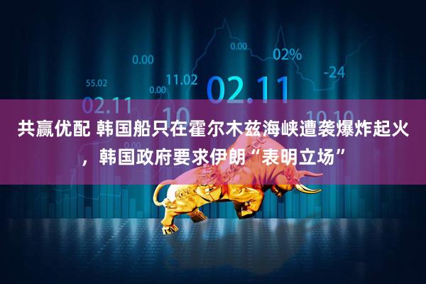 共赢优配 韩国船只在霍尔木兹海峡遭袭爆炸起火，韩国政府要求伊朗“表明立场”
